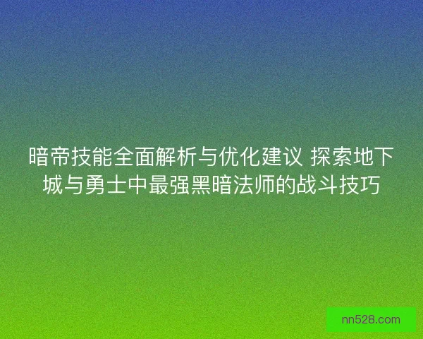暗帝技能全面解析与优化建议 探索地下城与勇士中最强黑暗法师的战斗技巧